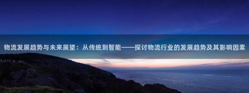 超凡国际注册过了警察知道吗：物流发展趋势与未来展望：从传统到