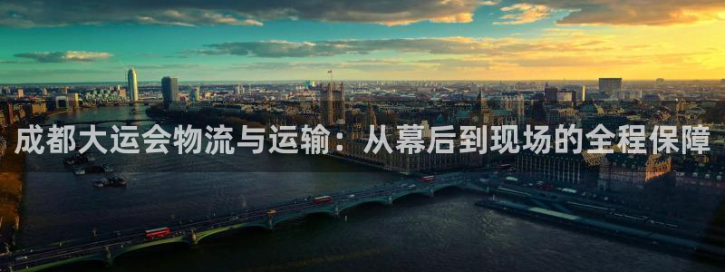 超凡国际圈助手：成都大运会物流与运输