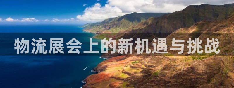 超凡国际注册入口与教程：物流展会上的