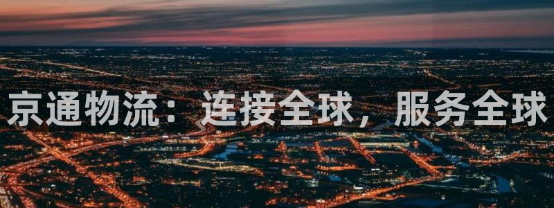 超凡国际官网链接：京通物流：连接全球，服务全球
