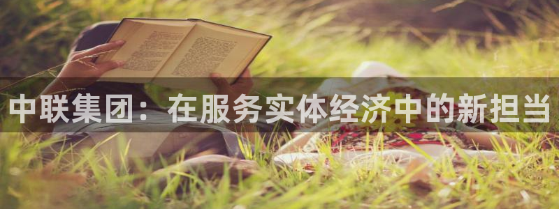 超凡国际黑不黑：中联集团：在服务实体经济中的新担当