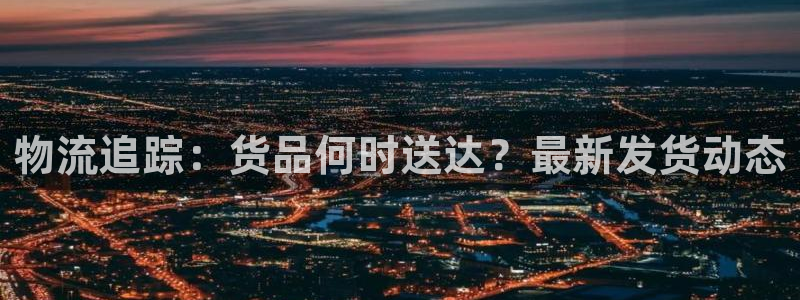 超凡国际pg麻将胡了:物流追踪:货品