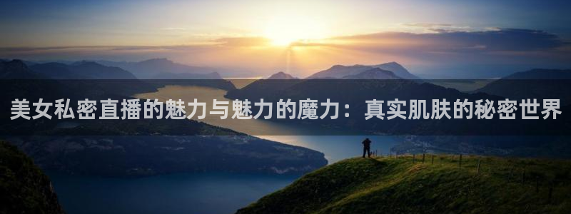 山猫免费体育赛事在线观看：美女私密直播的魅力与魅力的魔力：真实肌肤的秘密世界