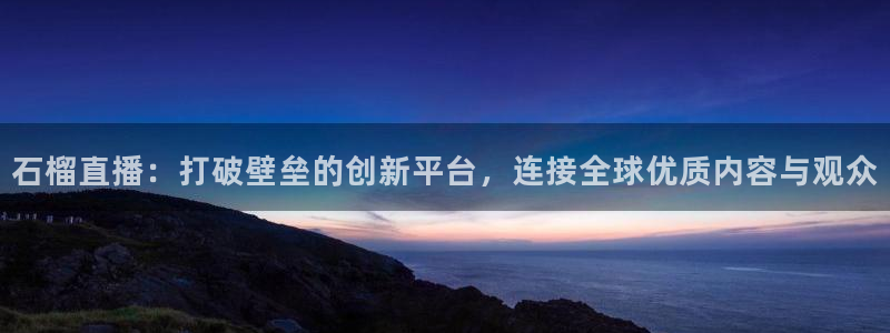 山猫体育赛事免费直播：石榴直播：打破壁垒的创新平台，连接全球优质内容与观众