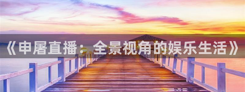 山猫 体育：《申屠直播：全景视角的娱乐生活》