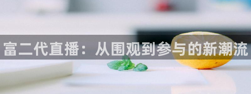 山猫直播nba：富二代直播：从围观到参与的新潮流