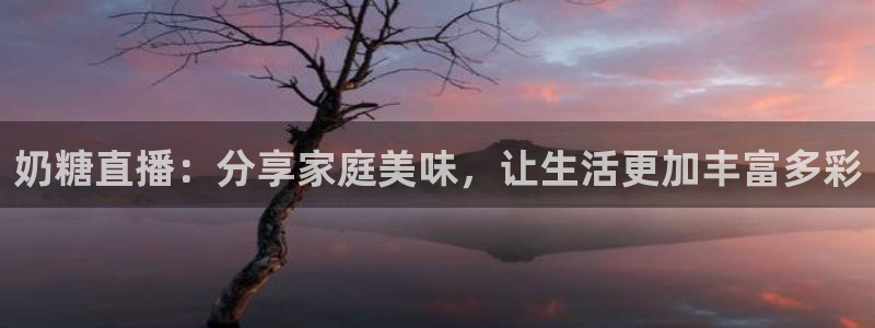 山猫体育在线直播高清：奶糖直播：分享家庭美味，让生活更加丰富多彩