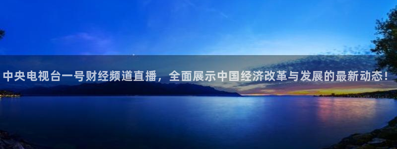 山猫体育在线直播观看：中央电视台一号财经频道直播，全面展示中国经济改革与发展的最新动态！