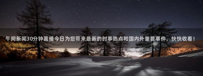 山猫体育免费看：午间新闻30分钟直播今日为您带来最新的时事热点和国内外重要事件，快快收看！