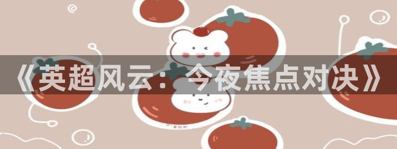 山猫在线足球直播：《英超风云：今夜焦点对决》