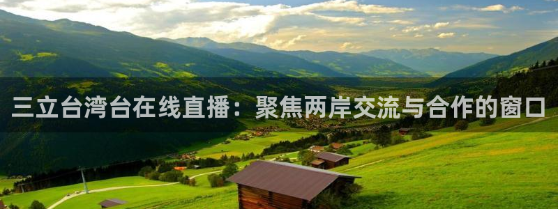 山猫体育免费足球直播：三立台湾台在线直播：聚焦两岸交流与合作的窗口